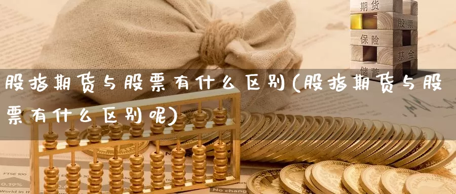 股指期货与股票有什么区别(股指期货与股票有什么区别呢)_https://www.jyxxd.com_期货教程_第1张