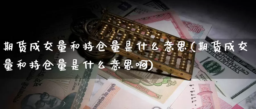 期货成交量和持仓量是什么意思(期货成交量和持仓量是什么意思啊)_https://www.jyxxd.com_外盘期货行情_第1张