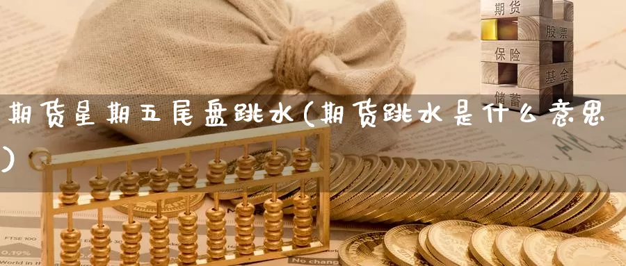 期货星期五尾盘跳水(期货跳水是什么意思)_https://www.jyxxd.com_外盘期货行情_第1张