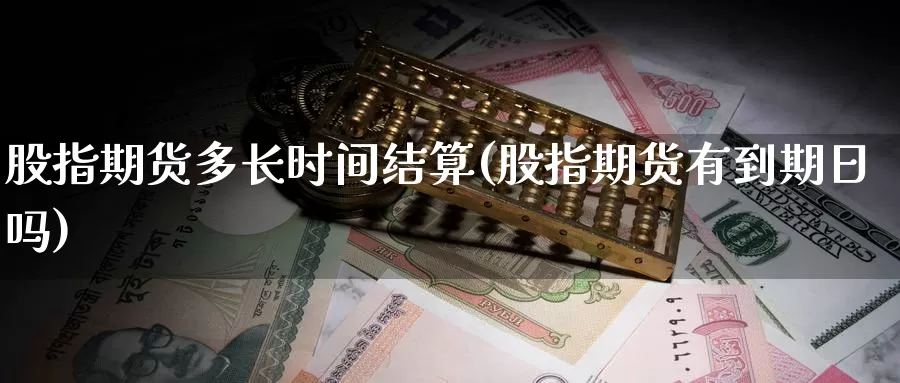 股指期货多长时间结算(股指期货有到期日吗)_https://www.jyxxd.com_期货教程_第1张