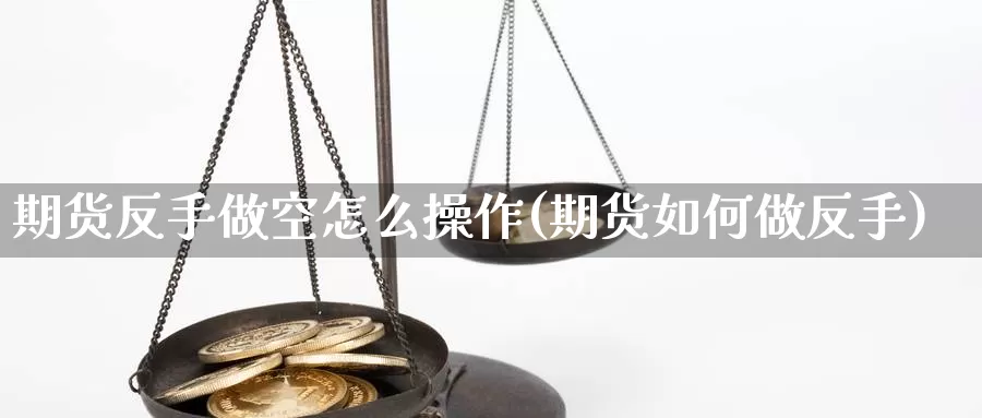 期货反手做空怎么操作(期货如何做反手)_https://www.jyxxd.com_外盘期货行情_第1张