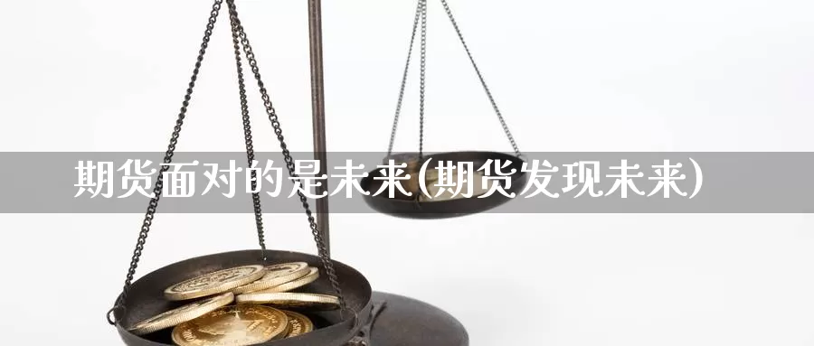 期货面对的是未来(期货发现未来)_https://www.jyxxd.com_期货教程_第1张