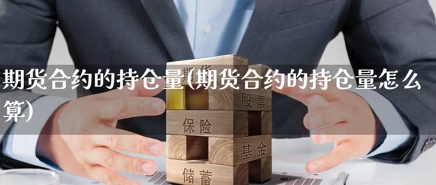 期货合约的持仓量(期货合约的持仓量怎么算)_https://www.jyxxd.com_外盘期货行情_第1张