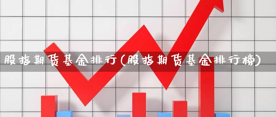 股指期货基金排行(股指期货基金排行榜)_https://www.jyxxd.com_金融期货_第1张