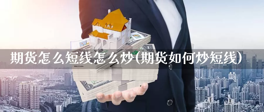 期货怎么短线怎么炒(期货如何炒短线)_https://www.jyxxd.com_外盘期货直播室_第1张