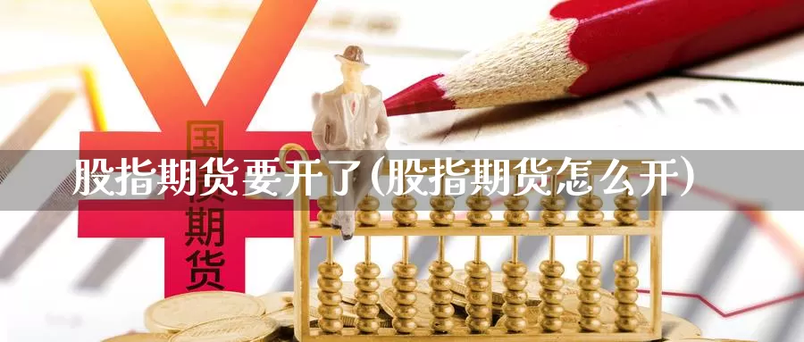 股指期货要开了(股指期货怎么开)_https://www.jyxxd.com_金融期货_第1张