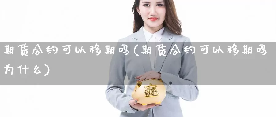 期货合约可以移期吗(期货合约可以移期吗为什么)_https://www.jyxxd.com_期货教程_第1张