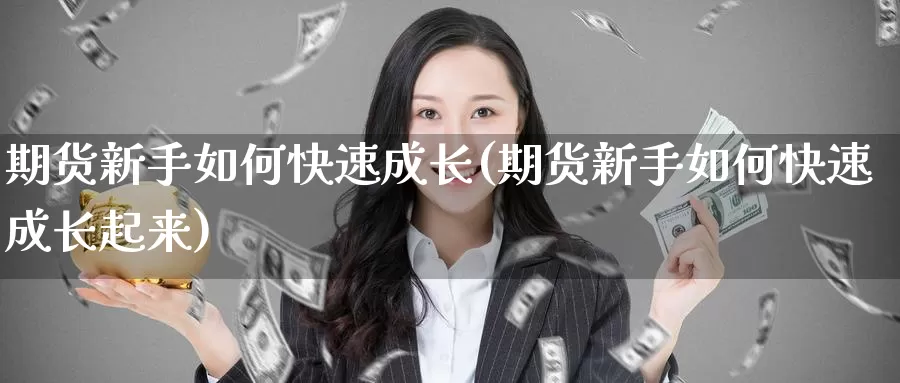 期货新手如何快速成长(期货新手如何快速成长起来)_https://www.jyxxd.com_外盘期货直播室_第1张