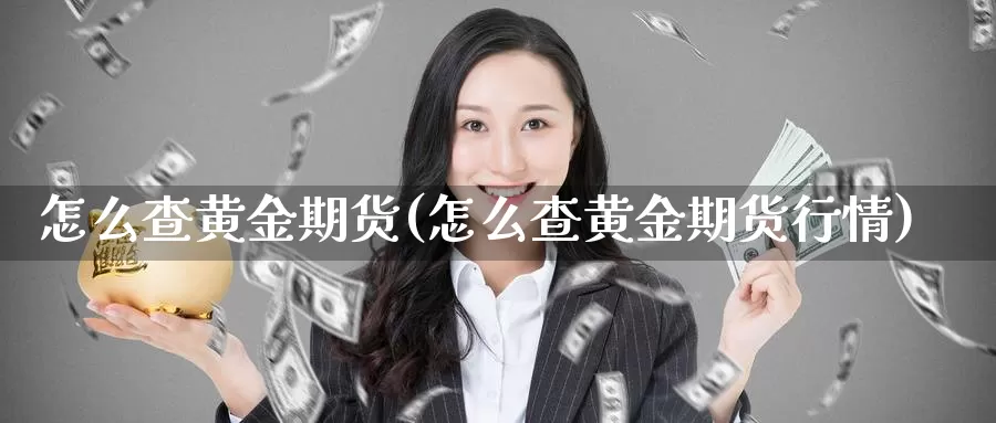 怎么查黄金期货(怎么查黄金期货行情)_https://www.jyxxd.com_外盘期货直播室_第1张