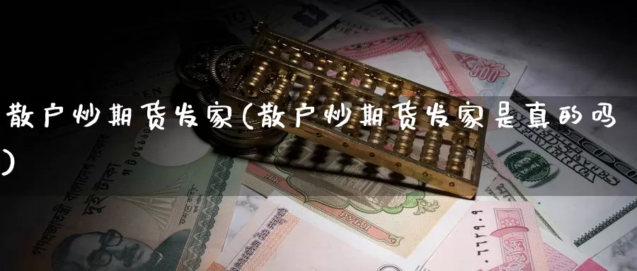 散户炒期货发家(散户炒期货发家是真的吗)_https://www.jyxxd.com_外盘期货直播室_第1张