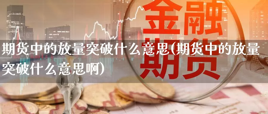 期货中的放量突破什么意思(期货中的放量突破什么意思啊)_https://www.jyxxd.com_外盘期货行情_第1张