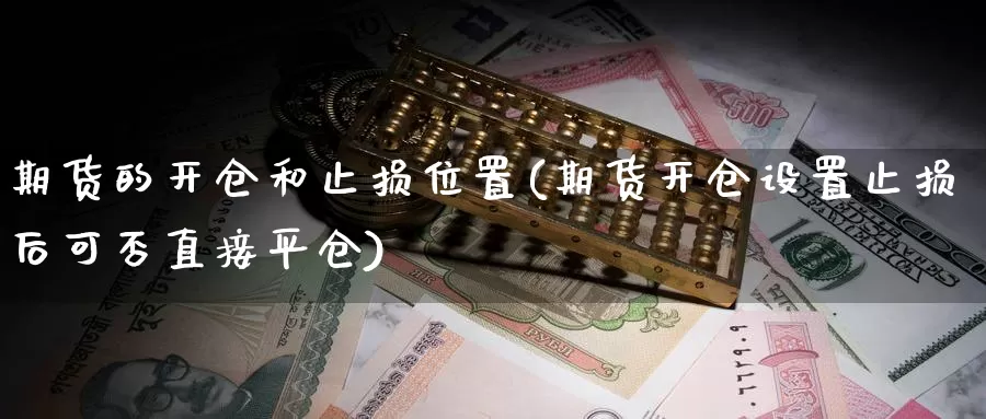 期货的开仓和止损位置(期货开仓设置止损后可否直接平仓)_https://www.jyxxd.com_期货教程_第1张