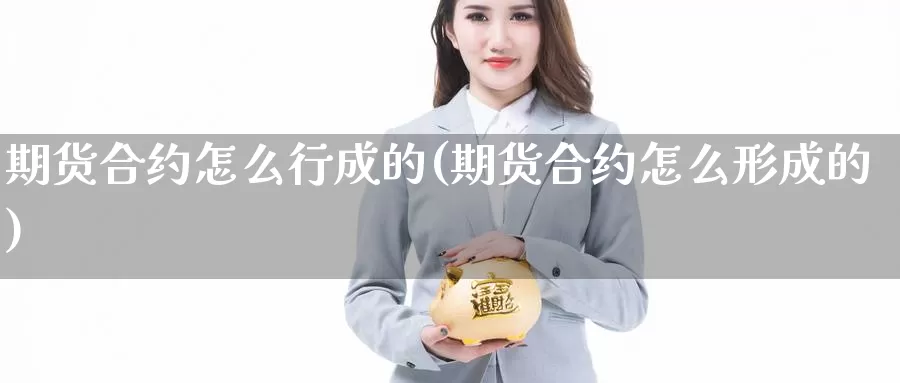 期货合约怎么行成的(期货合约怎么形成的)_https://www.jyxxd.com_金融期货_第1张