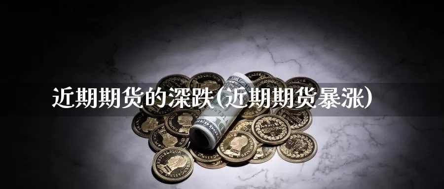 近期期货的深跌(近期期货暴涨)_https://www.jyxxd.com_外盘期货直播室_第1张