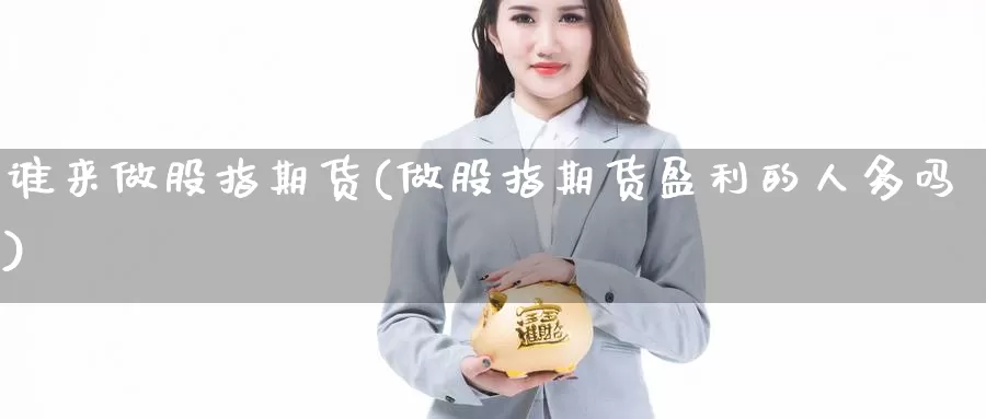 谁来做股指期货(做股指期货盈利的人多吗)_https://www.jyxxd.com_外盘期货行情_第1张