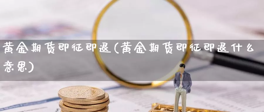 黄金期货即征即退(黄金期货即征即退什么意思)_https://www.jyxxd.com_期货教程_第1张