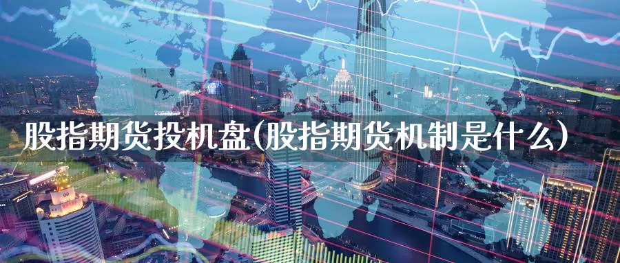 股指期货投机盘(股指期货机制是什么)_https://www.jyxxd.com_期货教程_第1张