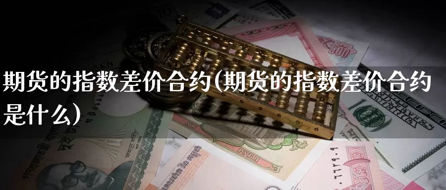 期货的指数差价合约(期货的指数差价合约是什么)_https://www.jyxxd.com_外盘期货行情_第1张