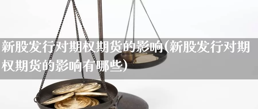 新股发行对期权期货的影响(新股发行对期权期货的影响有哪些)_https://www.jyxxd.com_外盘期货行情_第1张