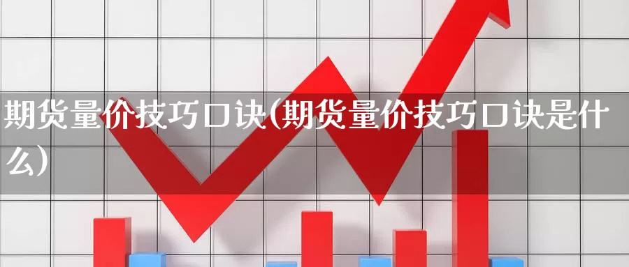 期货量价技巧口诀(期货量价技巧口诀是什么)_https://www.jyxxd.com_外盘期货直播室_第1张