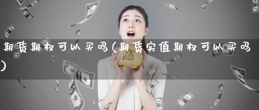 期货期权可以买吗(期货实值期权可以买吗)_https://www.jyxxd.com_外盘期货直播室_第1张