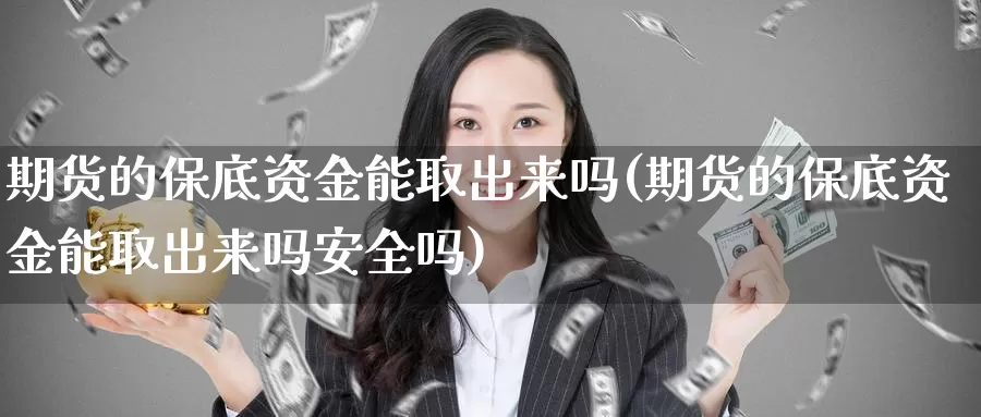 期货的保底资金能取出来吗(期货的保底资金能取出来吗安全吗)_https://www.jyxxd.com_外盘期货行情_第1张