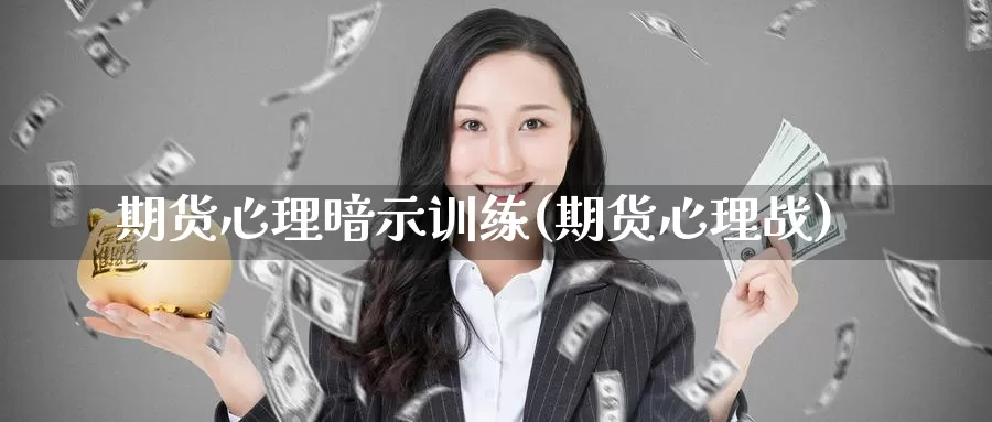 期货心理暗示训练(期货心理战)_https://www.jyxxd.com_外盘期货行情_第1张