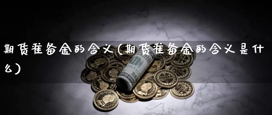 期货准备金的含义(期货准备金的含义是什么)_https://www.jyxxd.com_外盘期货行情_第1张