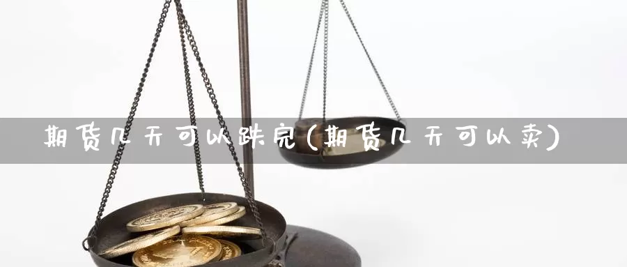 期货几天可以跌完(期货几天可以卖)_https://www.jyxxd.com_外盘期货直播室_第1张