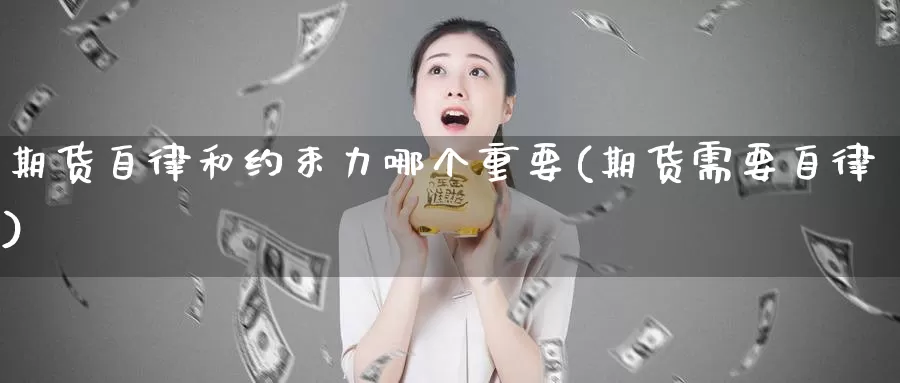 期货自律和约束力哪个重要(期货需要自律)_https://www.jyxxd.com_外盘期货直播室_第1张