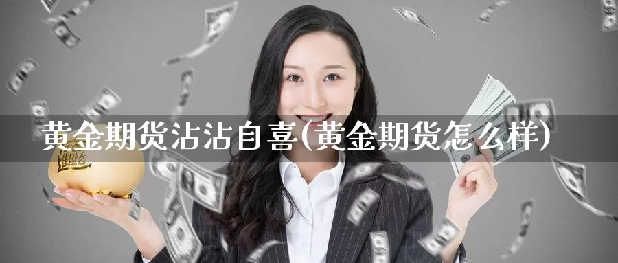 黄金期货沾沾自喜(黄金期货怎么样)_https://www.jyxxd.com_外盘期货行情_第1张