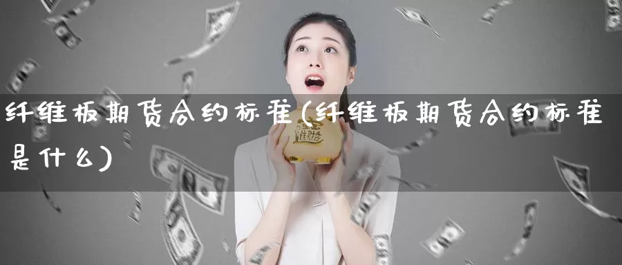 纤维板期货合约标准(纤维板期货合约标准是什么)_https://www.jyxxd.com_外盘期货直播室_第1张