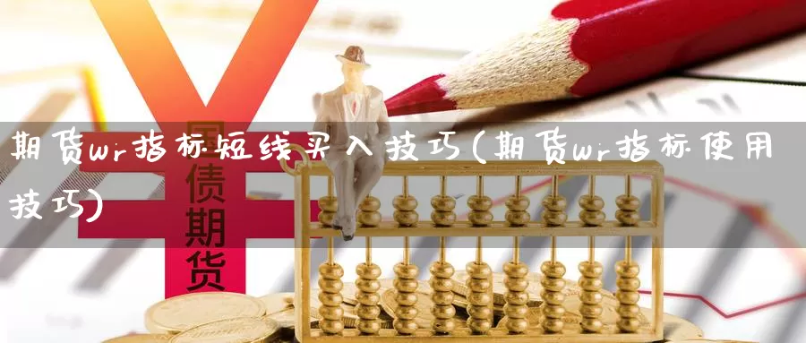 期货wr指标短线买入技巧(期货wr指标使用技巧)_https://www.jyxxd.com_外盘期货行情_第1张