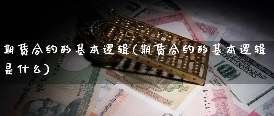 期货合约的基本逻辑(期货合约的基本逻辑是什么)_https://www.jyxxd.com_外盘期货直播室_第1张