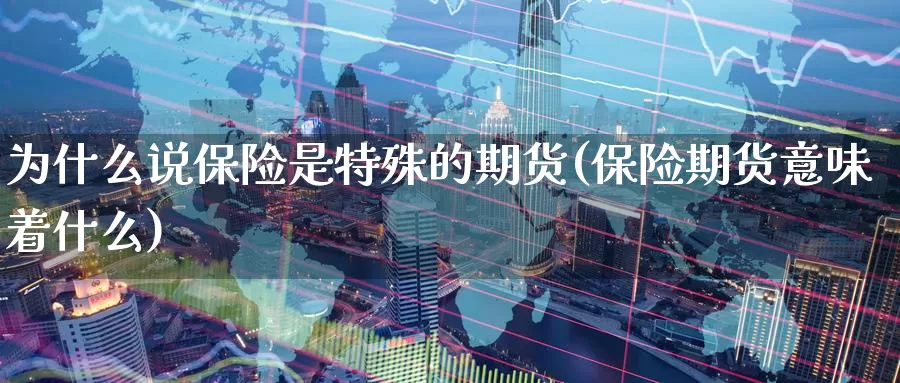 为什么说保险是特殊的期货(保险期货意味着什么)_https://www.jyxxd.com_外盘期货直播室_第1张