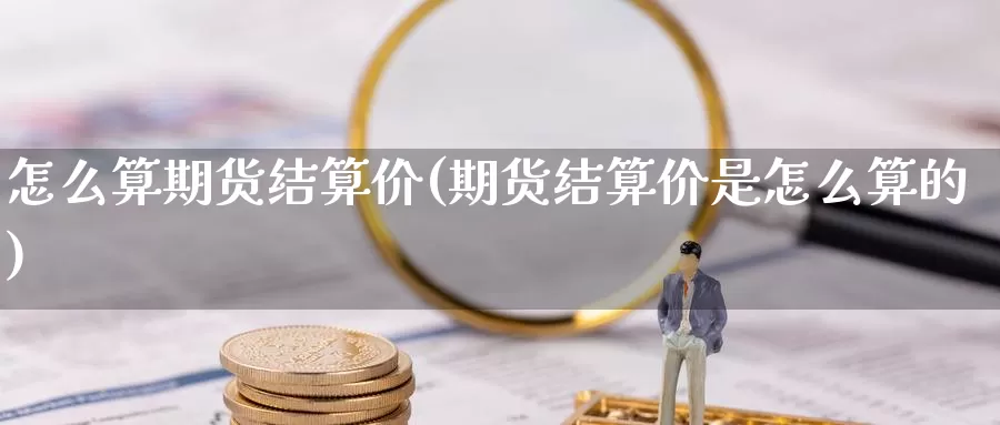 怎么算期货结算价(期货结算价是怎么算的)_https://www.jyxxd.com_金融期货_第1张