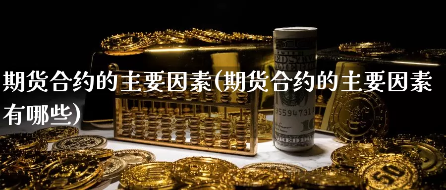 期货合约的主要因素(期货合约的主要因素有哪些)_https://www.jyxxd.com_外盘期货行情_第1张