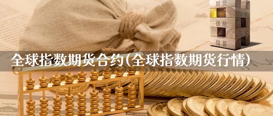 全球指数期货合约(全球指数期货行情)_https://www.jyxxd.com_金融期货_第1张