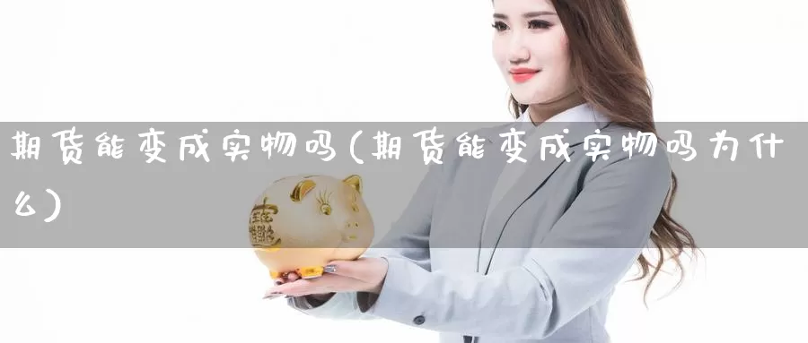 期货能变成实物吗(期货能变成实物吗为什么)_https://www.jyxxd.com_外盘期货直播室_第1张