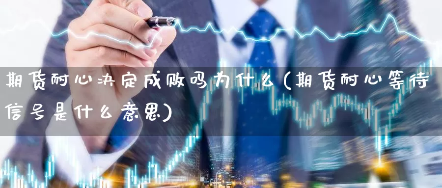 期货耐心决定成败吗为什么(期货耐心等待信号是什么意思)_https://www.jyxxd.com_外盘期货行情_第1张