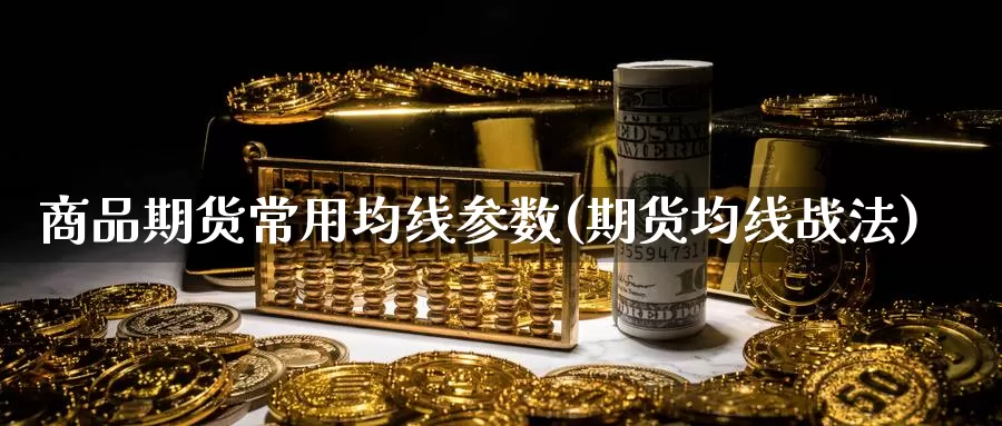 商品期货常用均线参数(期货均线战法)_https://www.jyxxd.com_期货教程_第1张