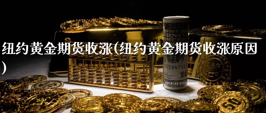 纽约黄金期货收涨(纽约黄金期货收涨原因)_https://www.jyxxd.com_期货教程_第1张