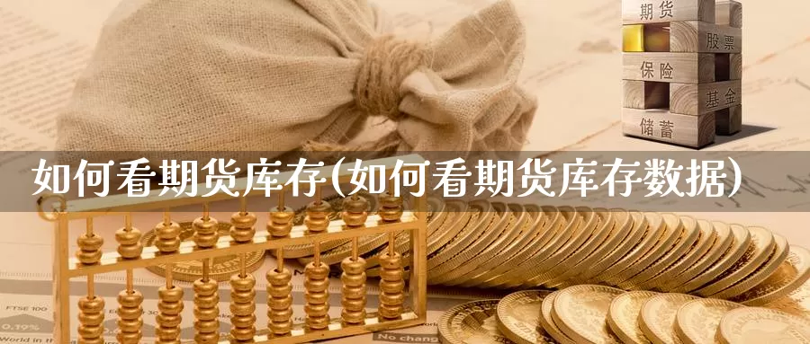 如何看期货库存(如何看期货库存数据)_https://www.jyxxd.com_外盘期货行情_第1张