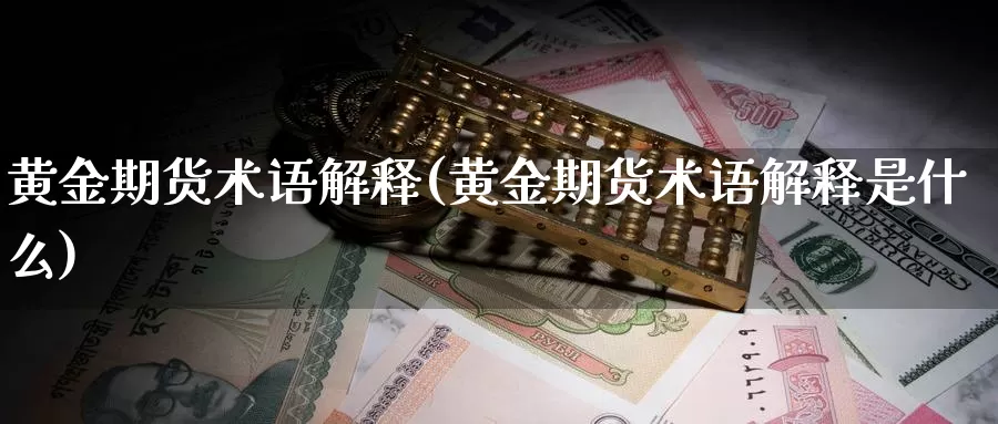 黄金期货术语解释(黄金期货术语解释是什么)_https://www.jyxxd.com_金融期货_第1张