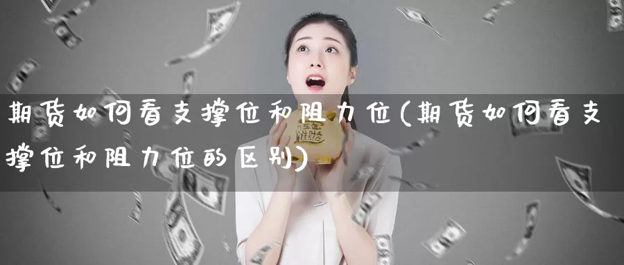 期货如何看支撑位和阻力位(期货如何看支撑位和阻力位的区别)_https://www.jyxxd.com_外盘期货行情_第1张