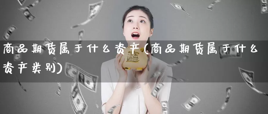 商品期货属于什么资产(商品期货属于什么资产类别)_https://www.jyxxd.com_期货教程_第1张