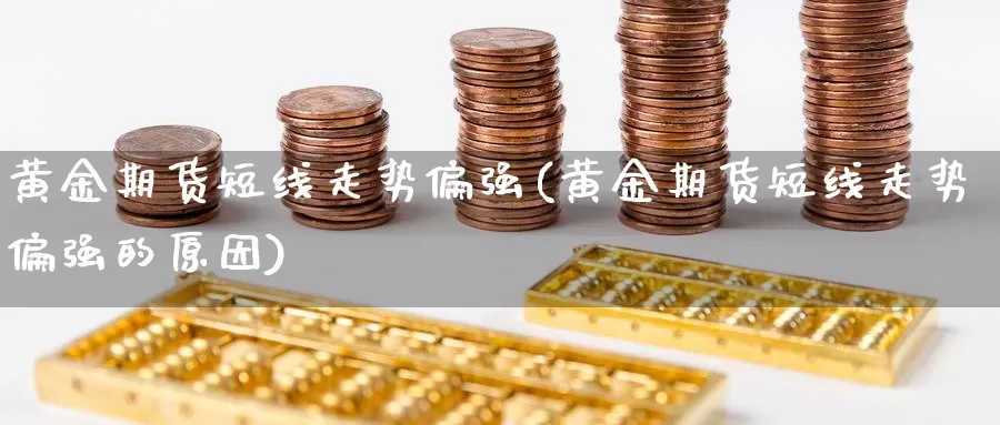 黄金期货短线走势偏强(黄金期货短线走势偏强的原因)_https://www.jyxxd.com_期货教程_第1张