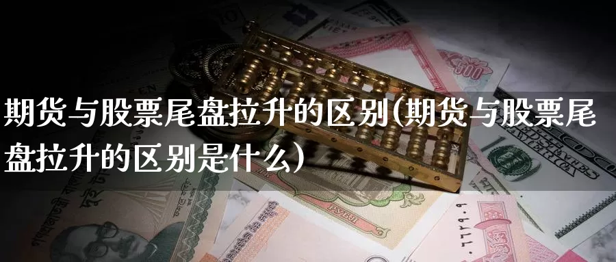 期货与股票尾盘拉升的区别(期货与股票尾盘拉升的区别是什么)_https://www.jyxxd.com_外盘期货行情_第1张