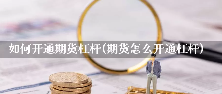 如何开通期货杠杆(期货怎么开通杠杆)_https://www.jyxxd.com_金融期货_第1张