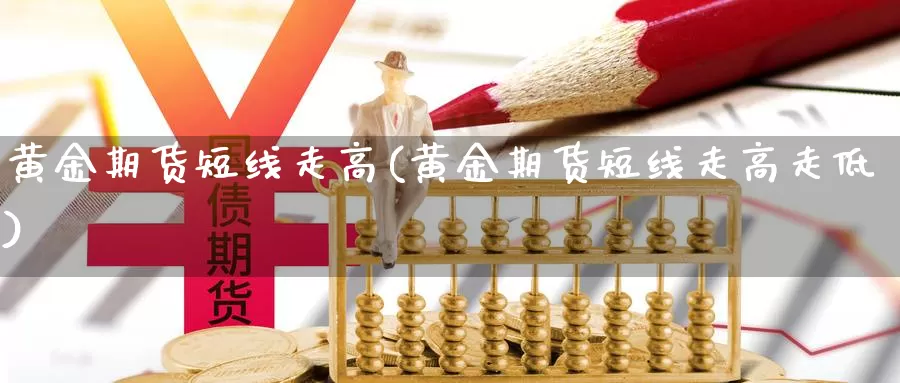 黄金期货短线走高(黄金期货短线走高走低)_https://www.jyxxd.com_金融期货_第1张